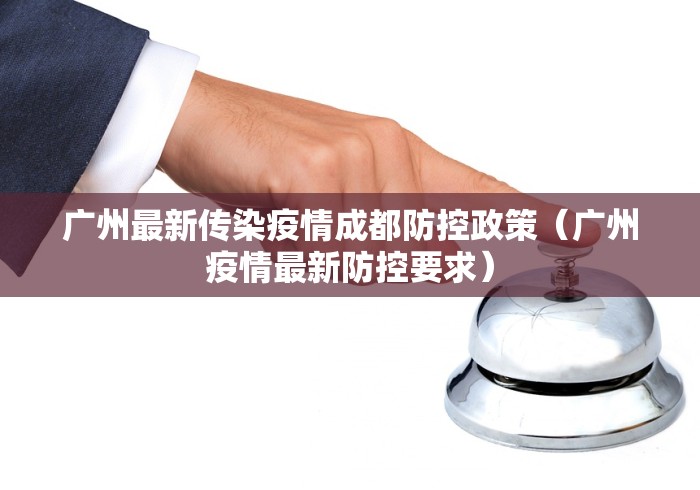 广州最新传染疫情成都防控政策（广州疫情最新防控要求）