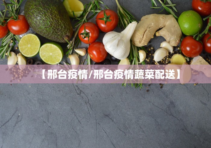 【邢台疫情/邢台疫情蔬菜配送】