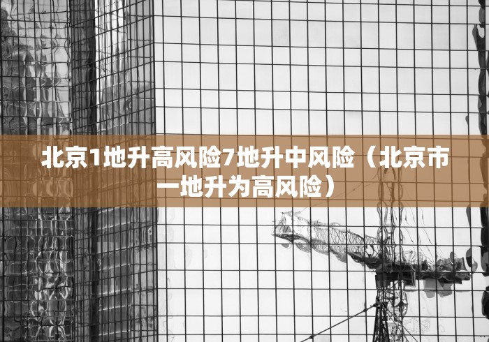 北京1地升高风险7地升中风险(北京市一地升为高风险)