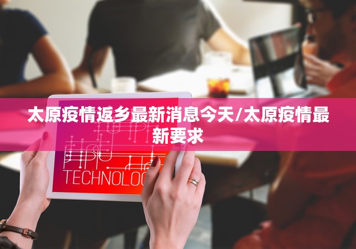 太原疫情返乡最新消息今天/太原疫情最新要求