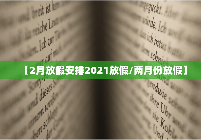 【2月放假安排2021放假/两月份放假】