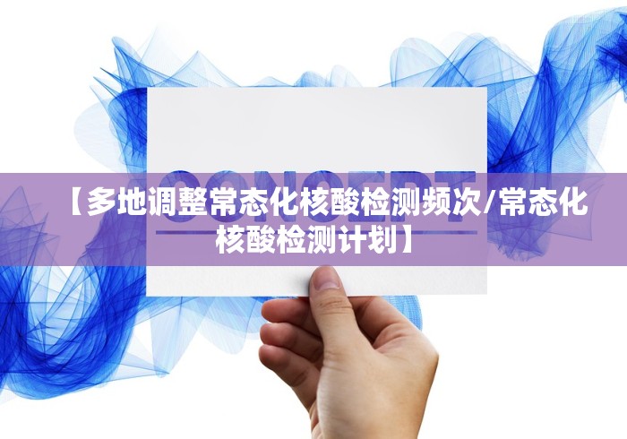 【多地调整常态化核酸检测频次/常态化核酸检测计划】