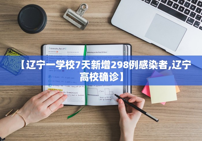 【辽宁一学校7天新增298例感染者,辽宁高校确诊】