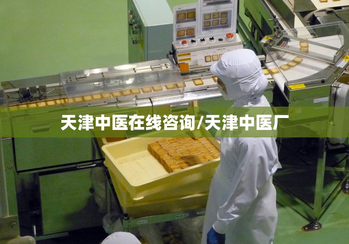 天津中医在线咨询/天津中医厂