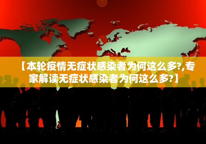 【本轮疫情无症状感染者为何这么多?,专家解读无症状感染者为何这么多?】 【本轮疫情无症状感染者为何这么多?,专家解读无症状感染者为何这么多?】