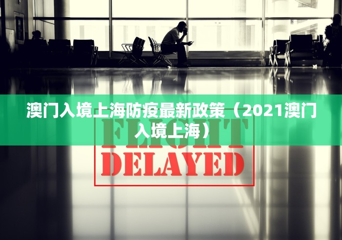 澳门入境上海防疫最新政策（2021澳门入境上海）