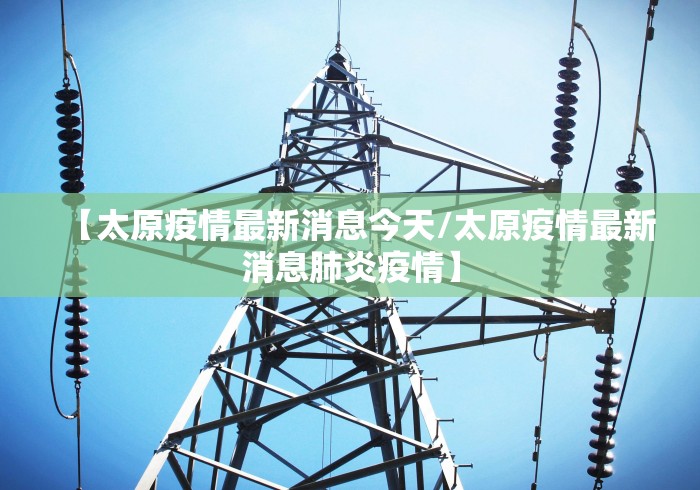 【太原疫情最新消息今天/太原疫情最新消息肺炎疫情】