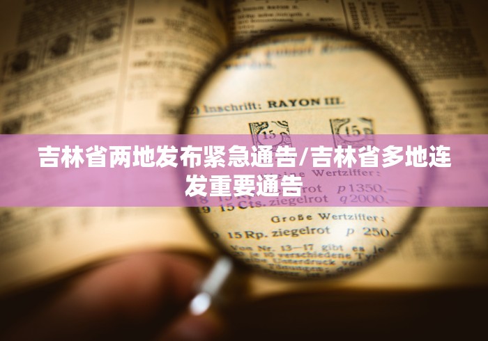 吉林省两地发布紧急通告/吉林省多地连发重要通告
