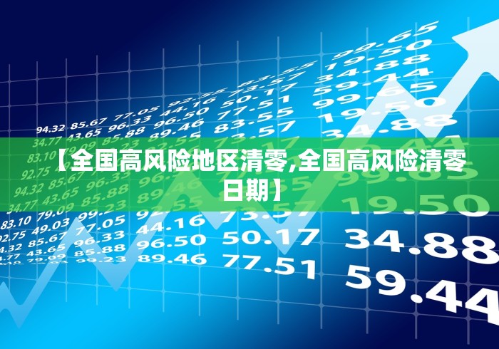 【全国高风险地区清零,全国高风险清零日期】 【全国高风险地区清零,全国高风险清零日期】