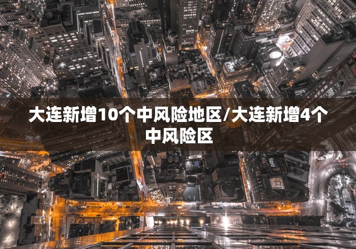 大连新增10个中风险地区/大连新增4个中风险区