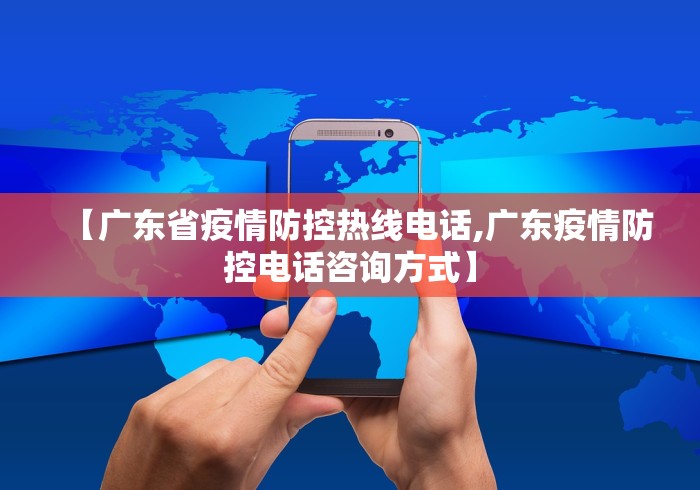 【广东省疫情防控热线电话,广东疫情防控电话咨询方式】