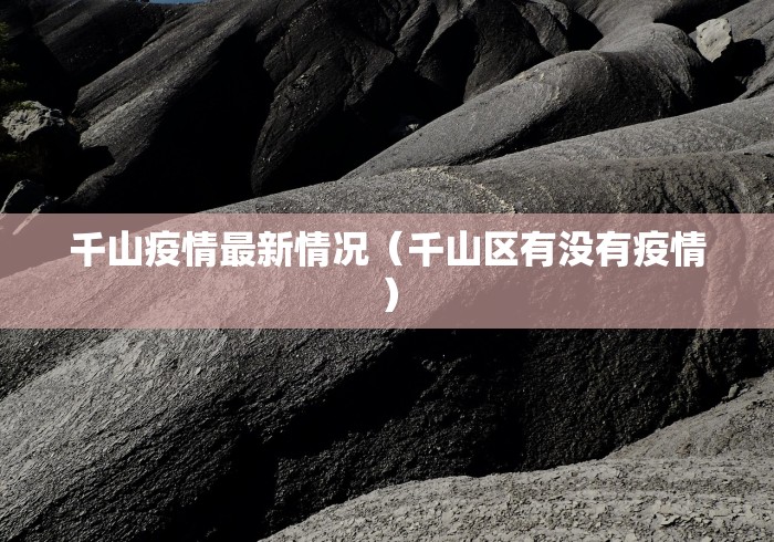 千山疫情最新情况（千山区有没有疫情）