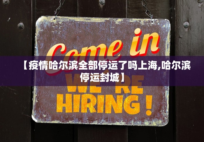 【疫情哈尔滨全部停运了吗上海,哈尔滨停运封城】