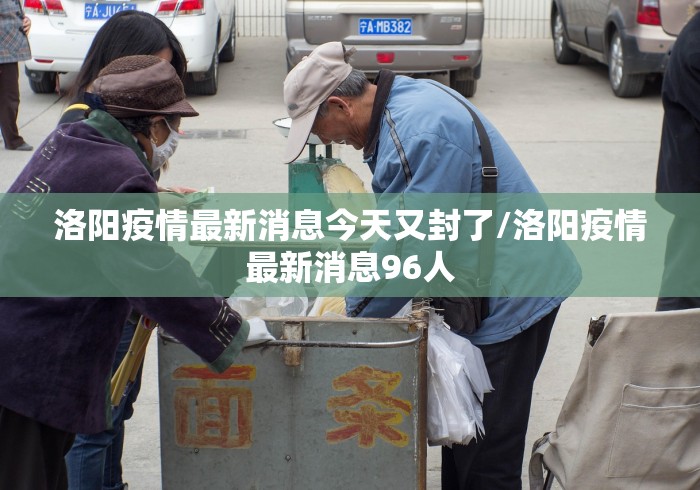 洛阳疫情最新消息今天又封了/洛阳疫情最新消息96人