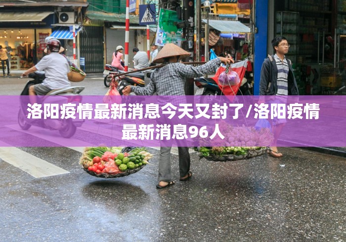 洛阳疫情最新消息今天又封了/洛阳疫情最新消息96人