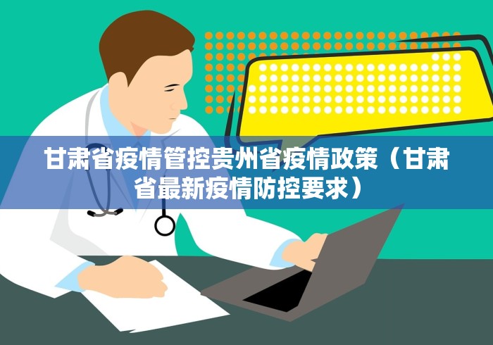 甘肃省疫情管控贵州省疫情政策(甘肃省最新疫情防控要求)