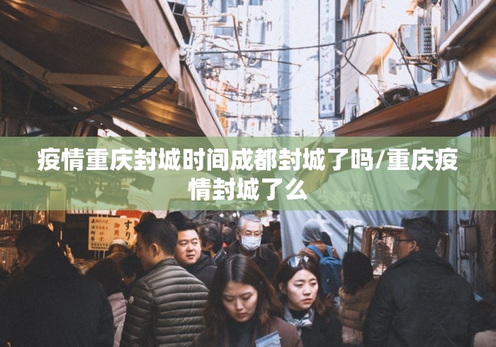 疫情重庆封城时间成都封城了吗/重庆疫情封城了么