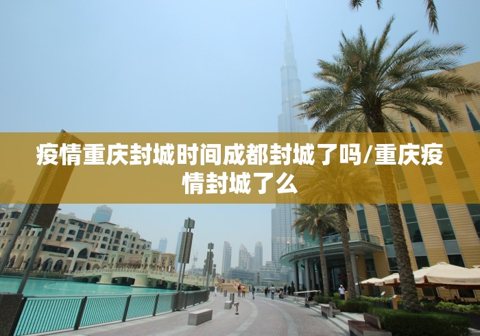 疫情重庆封城时间成都封城了吗/重庆疫情封城了么