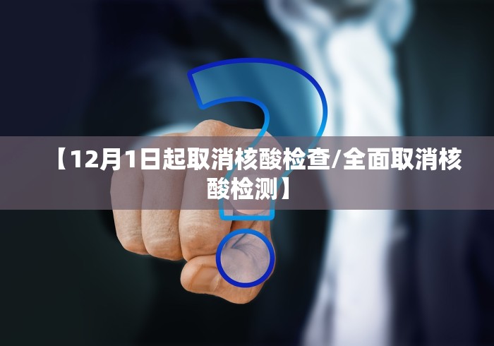 【12月1日起取消核酸检查/全面取消核酸检测】