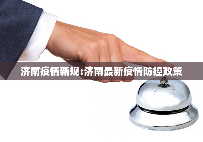 济南疫情新规:济南最新疫情防控政策 济南疫情新规:济南最新疫情防控政策