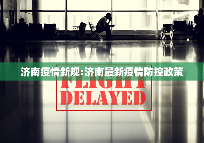 济南疫情新规:济南最新疫情防控政策 济南疫情新规:济南最新疫情防控政策