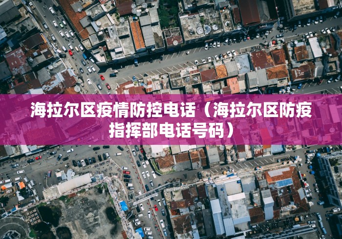 海拉尔区疫情防控电话(海拉尔区防疫指挥部电话号码)