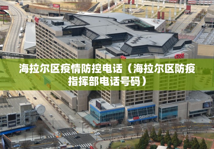 海拉尔区疫情防控电话(海拉尔区防疫指挥部电话号码) 海拉尔区疫情防控电话(海拉尔区防疫指挥部电话号码)