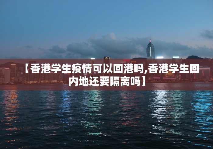 【香港学生疫情可以回港吗,香港学生回内地还要隔离吗】