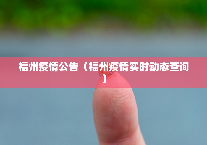 福州疫情公告(福州疫情实时动态查询)