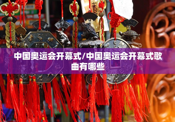 中国奥运会开幕式/中国奥运会开幕式歌曲有哪些