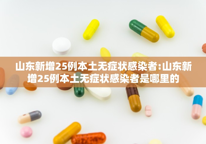 山东新增25例本土无症状感染者:山东新增25例本土无症状感染者是哪里的