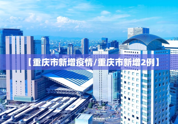 【重庆市新增疫情/重庆市新增2例】