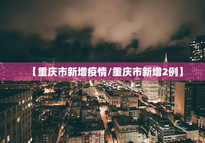【重庆市新增疫情/重庆市新增2例】