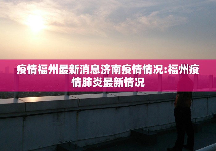 疫情福州最新消息济南疫情情况:福州疫情肺炎最新情况