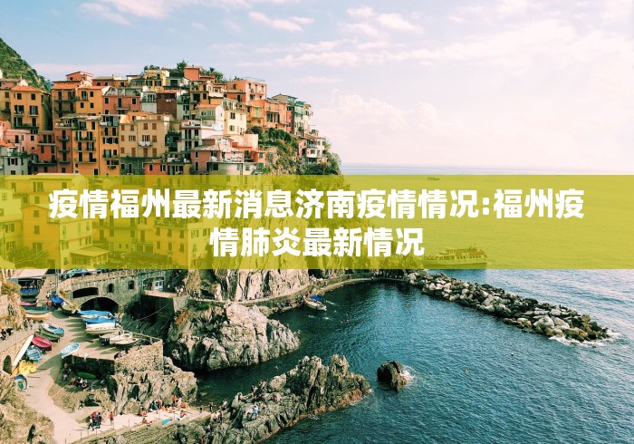 疫情福州最新消息济南疫情情况:福州疫情肺炎最新情况 疫情福州最新消息济南疫情情况:福州疫情肺炎最新情况