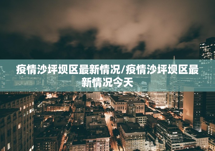 疫情沙坪坝区最新情况/疫情沙坪坝区最新情况今天