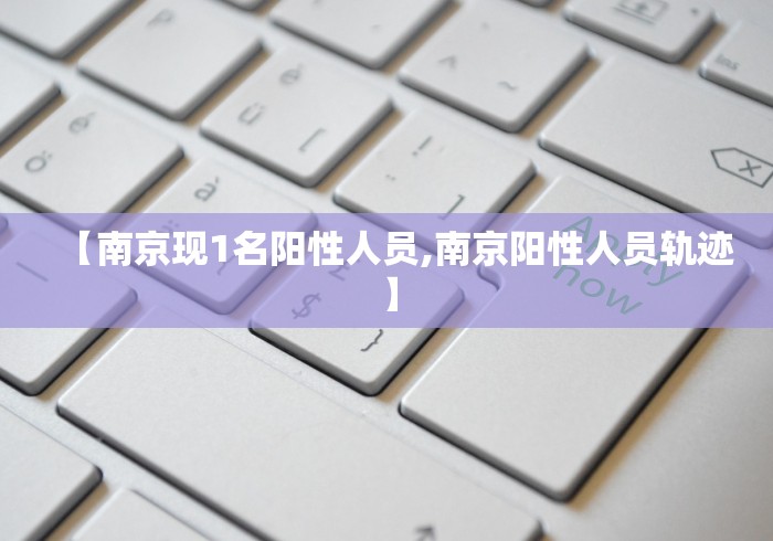 【南京现1名阳性人员,南京阳性人员轨迹】