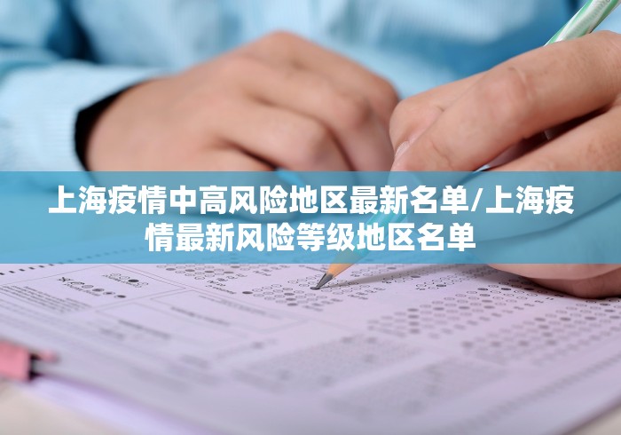 上海疫情中高风险地区最新名单/上海疫情最新风险等级地区名单