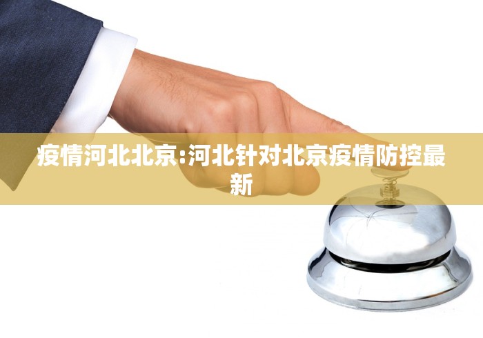 疫情河北北京:河北针对北京疫情防控最新