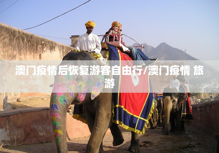 澳门疫情后恢复游客自由行/澳门疫情 旅游