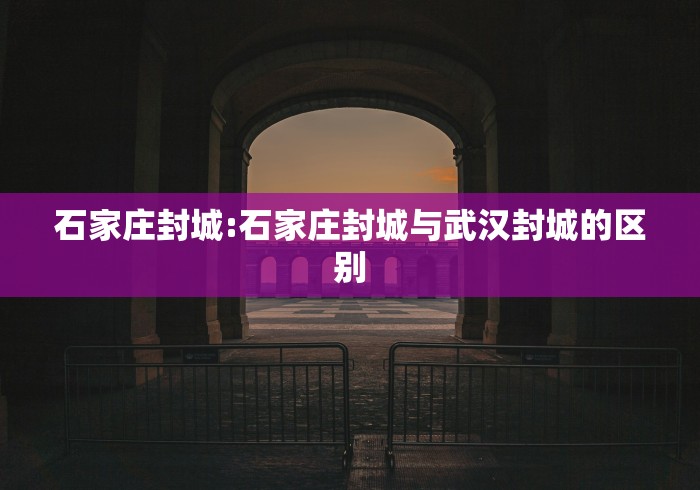 石家庄封城:石家庄封城与武汉封城的区别
