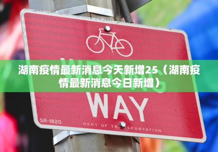 湖南疫情最新消息今天新增25（湖南疫情最新消息今日新增）