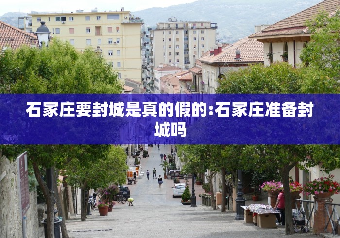 石家庄要封城是真的假的:石家庄准备封城吗