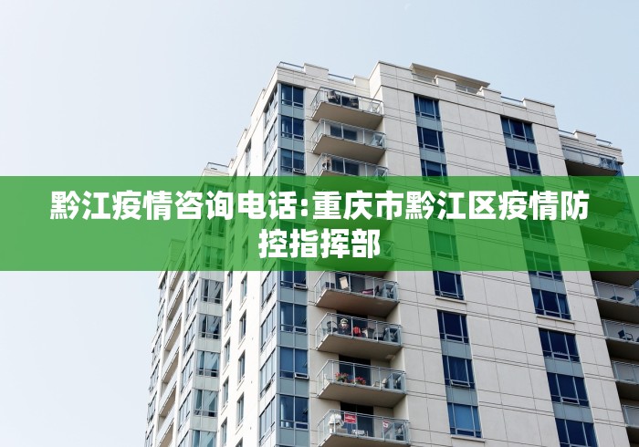 黔江疫情咨询电话:重庆市黔江区疫情防控指挥部