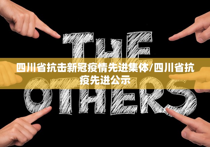 四川省抗击新冠疫情先进集体/四川省抗疫先进公示