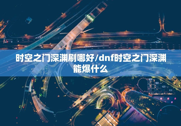 时空之门深渊刷哪好/dnf时空之门深渊能爆什么