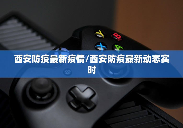 西安防疫最新疫情/西安防疫最新动态实时