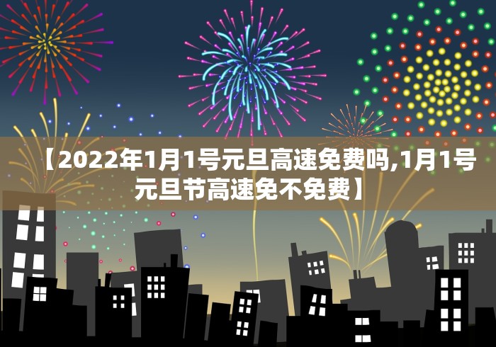 【2022年1月1号元旦高速免费吗,1月1号元旦节高速免不免费】