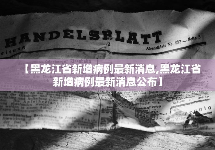 【黑龙江省新增病例最新消息,黑龙江省新增病例最新消息公布】