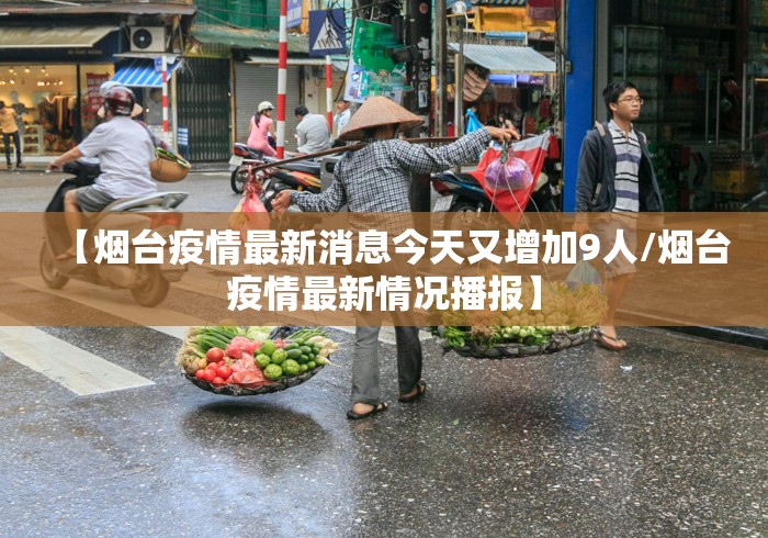 【烟台疫情最新消息今天又增加9人/烟台疫情最新情况播报】